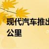 现代汽车推出纯电超紧凑型SUV续航最高355公里