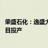 荣盛石化：逸盛大化石化年产50万吨多功能聚酯切片扩建项目投产
