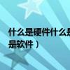 什么是硬件什么是软件它们之间有何关系（什么是硬件什么是软件）
