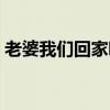 老婆我们回家吧暴发户花（老婆我们回家吧）