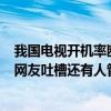 我国电视开机率断崖式下跌背后：视频平台一部剧收3次钱 网友吐槽还有人管吗