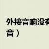 外接音响没有声音怎么回事（外接音箱没有声音）