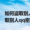 如何盗取别人qq密码 对方不会知道（如何盗取别人qq密码）