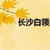 长沙白领集中住的地方（长沙白领）