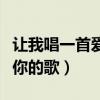 让我唱一首爱你的歌原唱歌曲（让我唱一首爱你的歌）