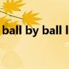 ball by ball live score（ballbusting网站）