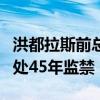 洪都拉斯前总统埃尔南德斯因贩毒在美国被判处45年监禁