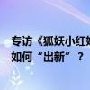 专访《狐妖小红娘月红篇》导演麦贯之｜顶级国漫IP影视化如何“出新”？