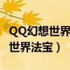 QQ幻想世界法宝满级需要多少元气（qq幻想世界法宝）