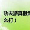 功夫派真假武圣怎么打的（功夫派真假武圣怎么打）