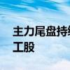 主力尾盘持续加仓银行、电子股 抛售基础化工股