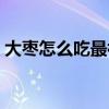 大枣怎么吃最补血最好（大枣怎么吃最补血）