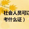 社会人员可以考什么证书有用（社会人员可以考什么证）