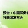 预告：中国贸促会定于6月28日上午10:00-11:00召开6月例行新闻发布会