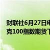 财联社6月27日电，美股股指期货跌幅扩大，其中，纳斯达克100指数期货下跌0.5%，标普500指数期货跌0.3%。