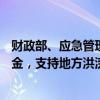 财政部、应急管理部再次预拨4.96亿元中央自然灾害救灾资金，支持地方洪涝及地质灾害救灾