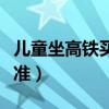 儿童坐高铁买票标准要求（儿童坐高铁买票标准）