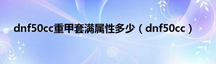 DNF重甲跟皮甲（dnf重甲50cc和55cc区别）