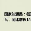 国家能源局：截至5月底全国累计发电装机容量约30.4亿千瓦，同比增长14.1%