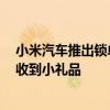 小米汽车推出锁单等待关怀政策：等车3个月以上会不定期收到小礼品