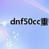 dnf50cc重甲套满属性多少（dnf50cc）