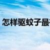 怎样驱蚊子最有效室外（怎样驱蚊子最有效）