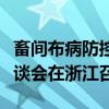 畜间布病防控和强制免疫“先打后补”改革座谈会在浙江召开