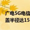 广电5G电信普遍服务试点首呼完成：优质覆盖半径达15公里