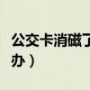 公交卡消磁了怎么办妙招（公交卡消磁了怎么办）