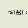 *ST左江：股票将于7月26日终止上市