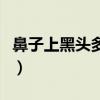 鼻子上黑头多怎么去除（鼻子上的黑头怎么办）