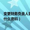 变更财务负责人需要什么资料和手续（变更财务负责人需要什么资料）