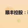 顺丰控股：已向港交所递交H股上市申请