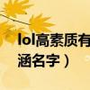 lol高素质有内涵名字女生（LOL高素质有内涵名字）