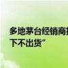 多地茅台经销商护盘稳价 有门店称“原则上普茅2400元以下不出货”