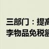 三部门：提高自香港澳门进境居民旅客携带行李物品免税额度