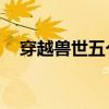 穿越兽世五个兽夫轮番宠小说（妖孽np）