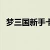 梦三国新手卡领取（梦三国英雄卡激活码）