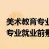 美术教育专业就业前景和就业方向（美术教育专业就业前景）