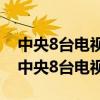 中央8台电视剧频道直播在线观看无所畏惧（中央8台电视剧）