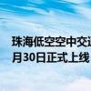 珠海低空空中交通管理与服务系统已初步架设完成 计划于6月30日正式上线