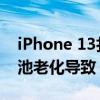 iPhone 13扎堆“鼓包” 苹果客服回应：电池老化导致