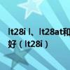 lt28i l、lt28at和lt28h有什么实质性不同?大小一样不?哪个好（lt28i）