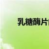 乳糖酶片的作用与功效（乳糖酶片）