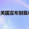 美国宣布制裁参与伊朗石化贸易的实体和船只