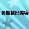 暑期整形美容优惠活动专题（整形美容优惠）