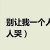 别让我一个人哭别让我一个人醉（别让我一个人哭）