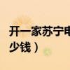 开一家苏宁电器要多少钱（开一家苏宁小店多少钱）