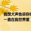 我想大声告诉你你一直在我世界里歌词（我想大声告诉你你一直在我世界里）