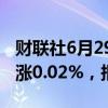 财联社6月29日电，富时A50期指连续夜盘收涨0.02%，报11904点。